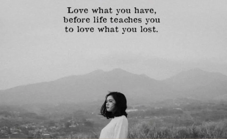 love what you have, before life teaches you to lov - tymoff